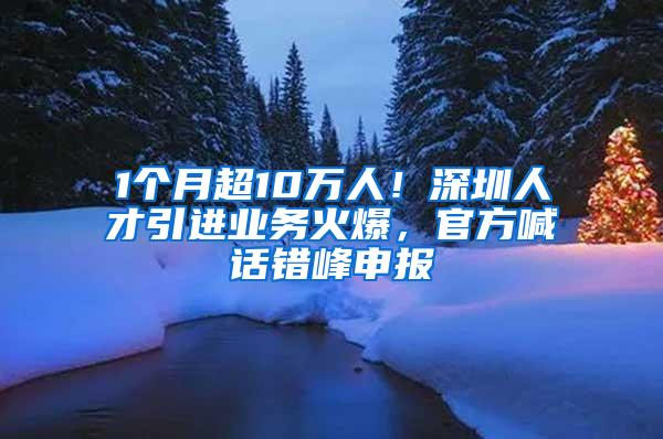 1个月超10万人！深圳人才引进业务火爆，官方喊话错峰申报