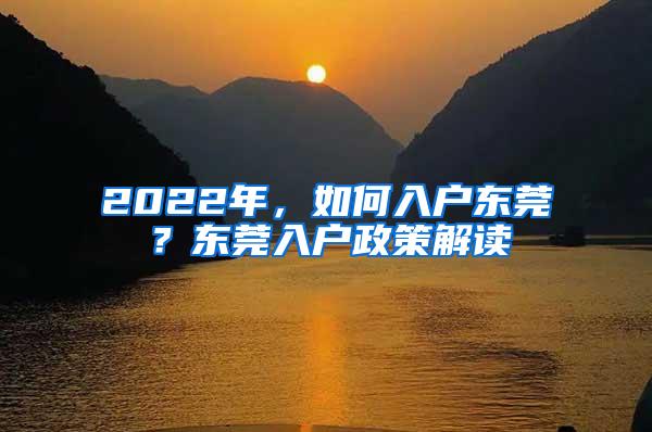 2022年，如何入户东莞？东莞入户政策解读