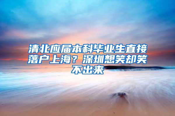 清北应届本科毕业生直接落户上海？深圳想笑却笑不出来