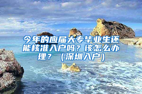 今年的应届大专毕业生还能核准入户吗？该怎么办理？（深圳入户）