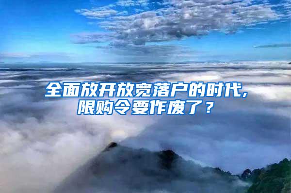 全面放开放宽落户的时代,限购令要作废了？