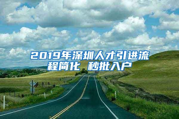 2019年深圳人才引进流程简化 秒批入户