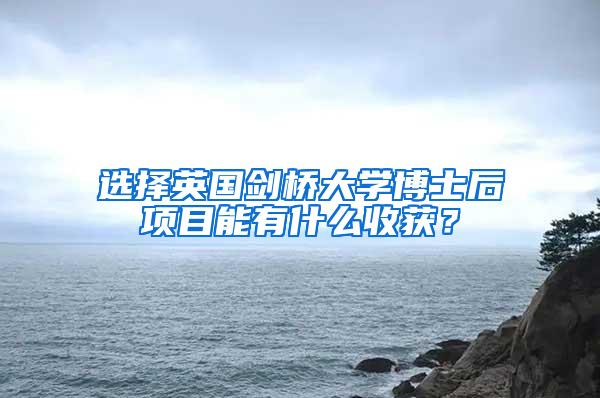 选择英国剑桥大学博士后项目能有什么收获？