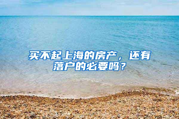 买不起上海的房产，还有落户的必要吗？