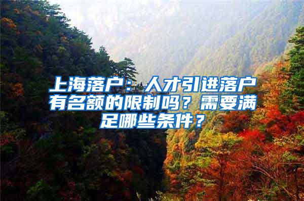 上海落户：人才引进落户有名额的限制吗？需要满足哪些条件？