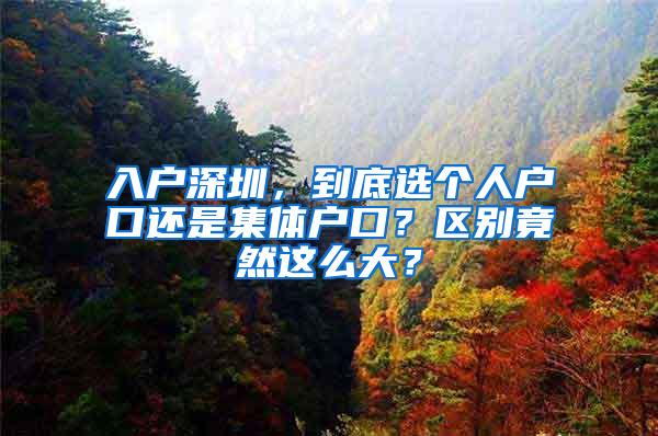 入户深圳，到底选个人户口还是集体户口？区别竟然这么大？