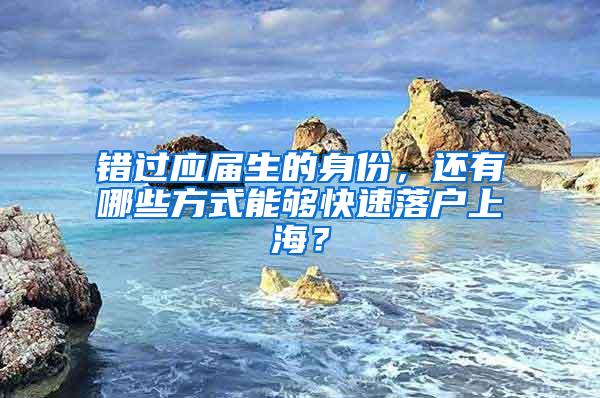 错过应届生的身份，还有哪些方式能够快速落户上海？