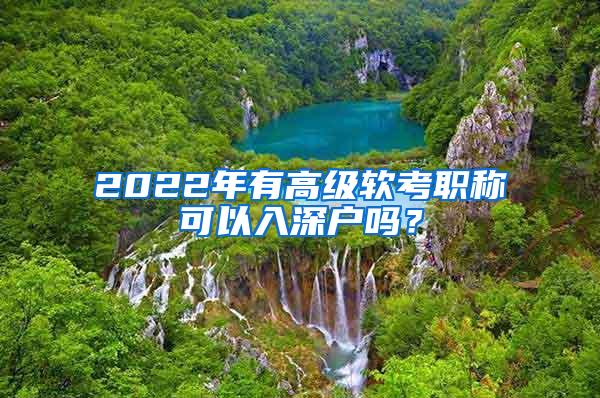 2022年有高级软考职称可以入深户吗？