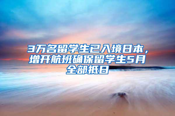 3万名留学生已入境日本，增开航班确保留学生5月全部抵日