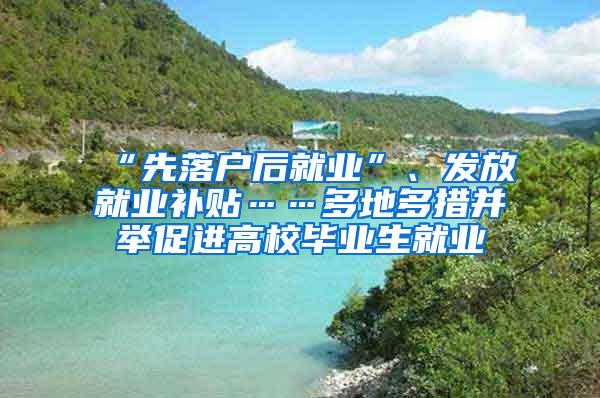 “先落户后就业”、发放就业补贴……多地多措并举促进高校毕业生就业