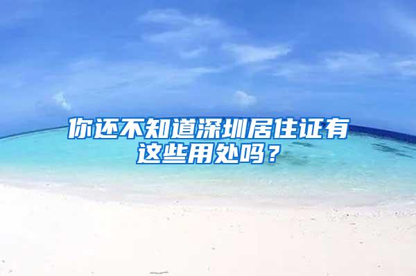 你还不知道深圳居住证有这些用处吗？