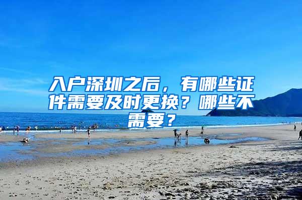 入户深圳之后，有哪些证件需要及时更换？哪些不需要？