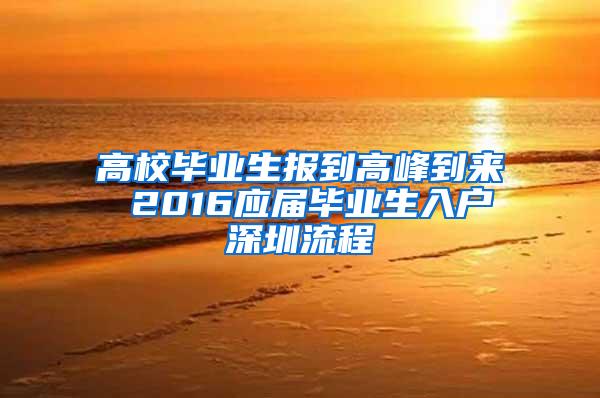 高校毕业生报到高峰到来 2016应届毕业生入户深圳流程