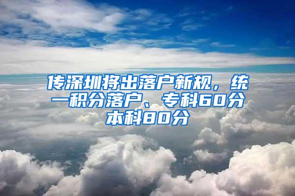 传深圳将出落户新规，统一积分落户、专科60分本科80分
