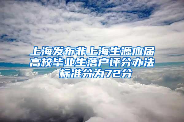 上海发布非上海生源应届高校毕业生落户评分办法 标准分为72分