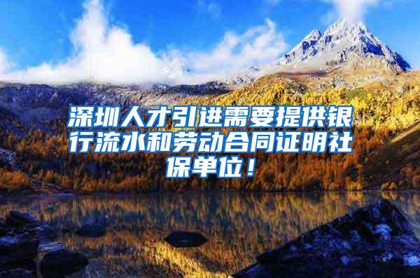 深圳人才引进需要提供银行流水和劳动合同证明社保单位！