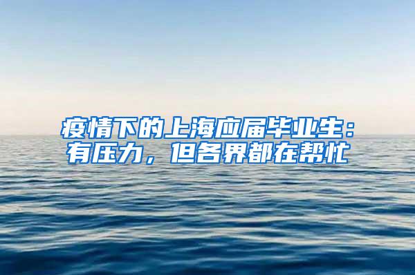 疫情下的上海应届毕业生：有压力，但各界都在帮忙