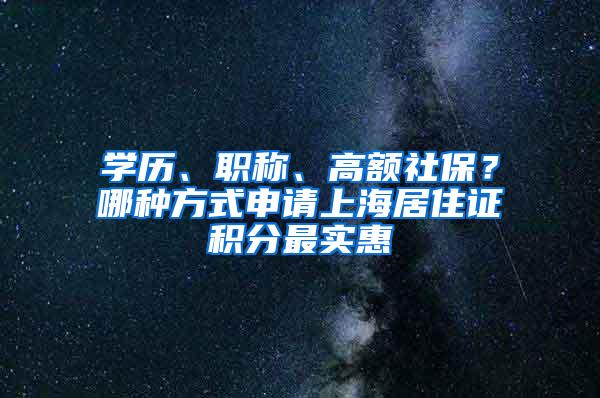 学历、职称、高额社保？哪种方式申请上海居住证积分最实惠