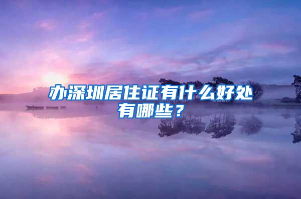 办深圳居住证有什么好处有哪些？