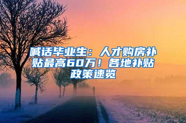 喊话毕业生：人才购房补贴最高60万！各地补贴政策速览