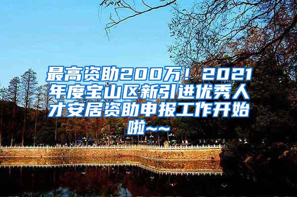 最高资助200万！2021年度宝山区新引进优秀人才安居资助申报工作开始啦~~