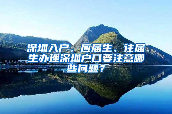 深圳入户，应届生、往届生办理深圳户口要注意哪些问题？