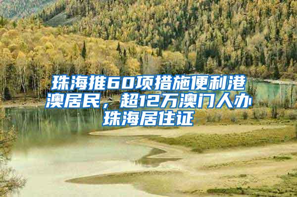 珠海推60项措施便利港澳居民，超12万澳门人办珠海居住证