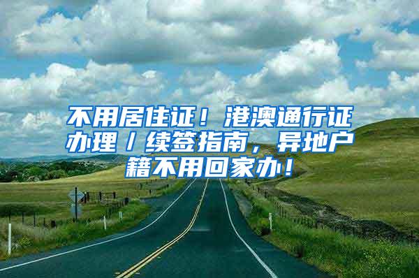 不用居住证！港澳通行证办理／续签指南，异地户籍不用回家办！