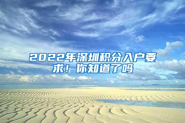 2022年深圳积分入户要求！你知道了吗