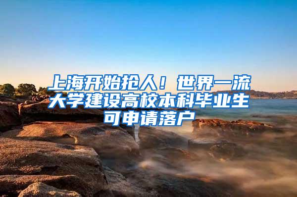 上海开始抢人！世界一流大学建设高校本科毕业生可申请落户
