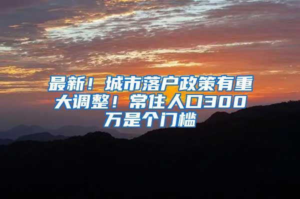 最新！城市落户政策有重大调整！常住人口300万是个门槛