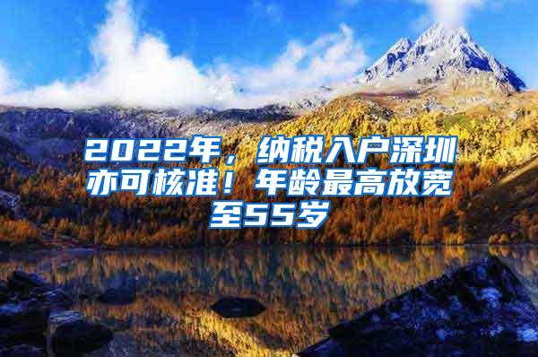 2022年，纳税入户深圳亦可核准！年龄最高放宽至55岁