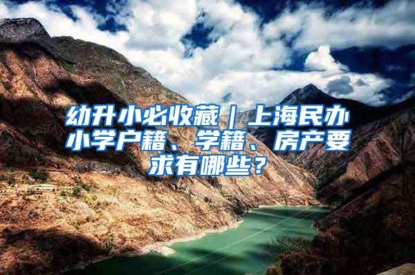 幼升小必收藏｜上海民办小学户籍、学籍、房产要求有哪些？