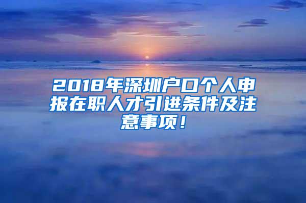 2018年深圳户口个人申报在职人才引进条件及注意事项！