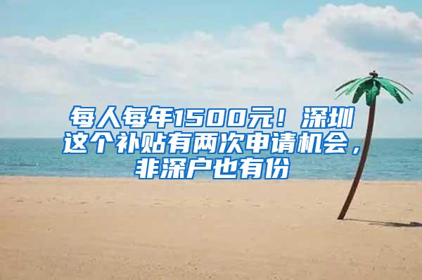 每人每年1500元！深圳这个补贴有两次申请机会，非深户也有份