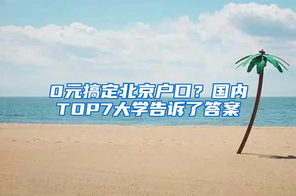 0元搞定北京户口？国内TOP7大学告诉了答案