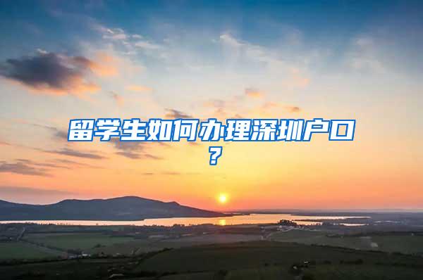 留学生如何办理深圳户口？