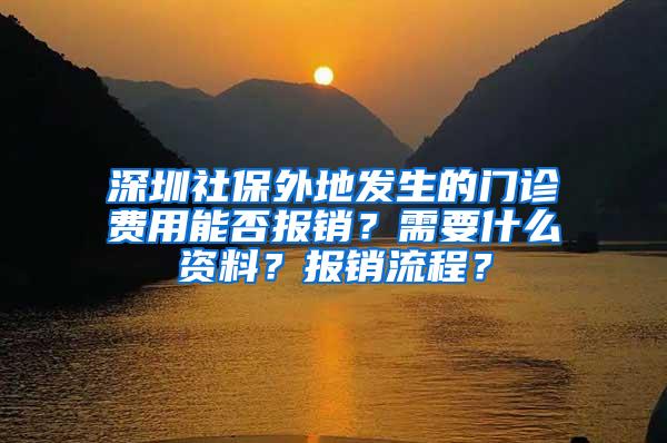 深圳社保外地发生的门诊费用能否报销？需要什么资料？报销流程？