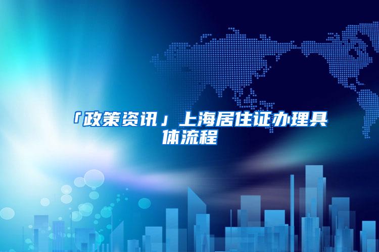 「政策资讯」上海居住证办理具体流程