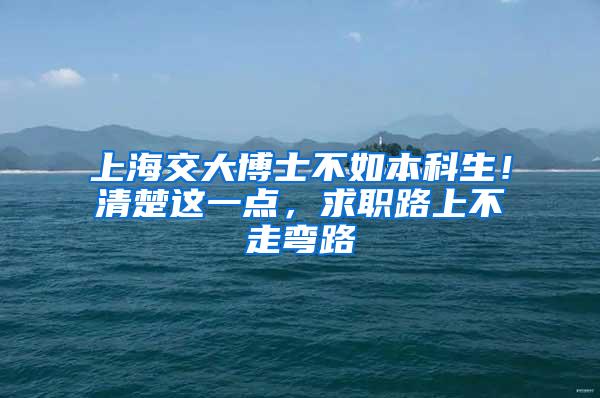 上海交大博士不如本科生！清楚这一点，求职路上不走弯路