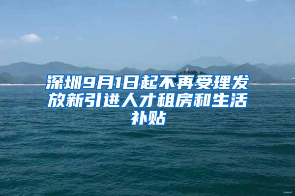 深圳9月1日起不再受理发放新引进人才租房和生活补贴