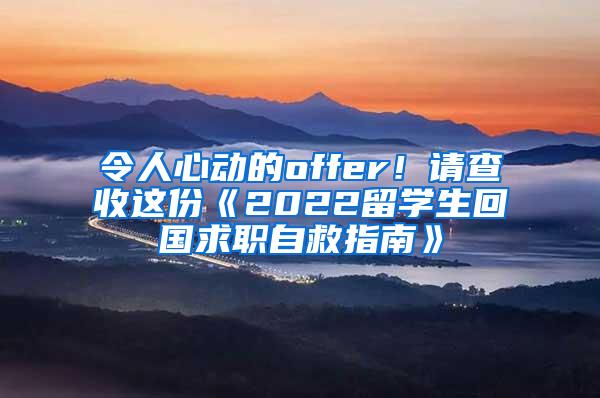 令人心动的offer！请查收这份《2022留学生回国求职自救指南》