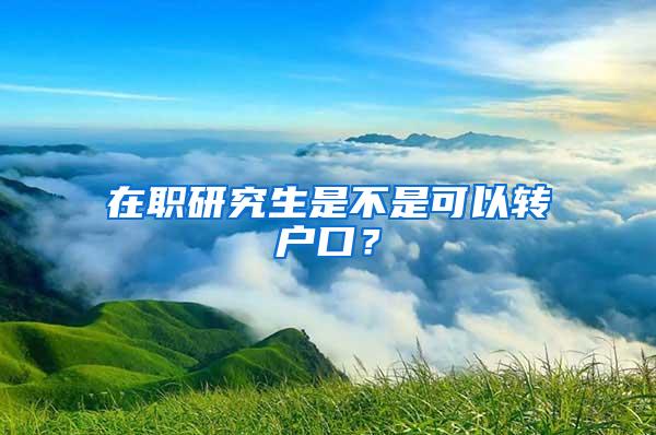 在职研究生是不是可以转户口？