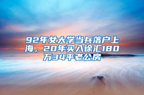 92年女大学当兵落户上海，20年买入徐汇180万34平老公房