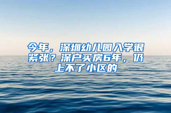 今年，深圳幼儿园入学很紧张？深户买房6年，仍上不了小区的