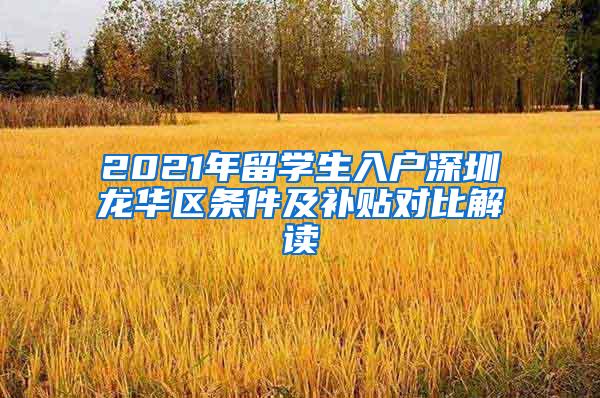 2021年留学生入户深圳龙华区条件及补贴对比解读