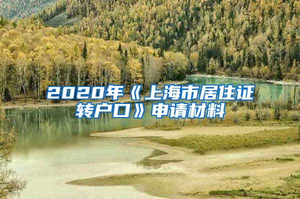 2020年《上海市居住证转户口》申请材料