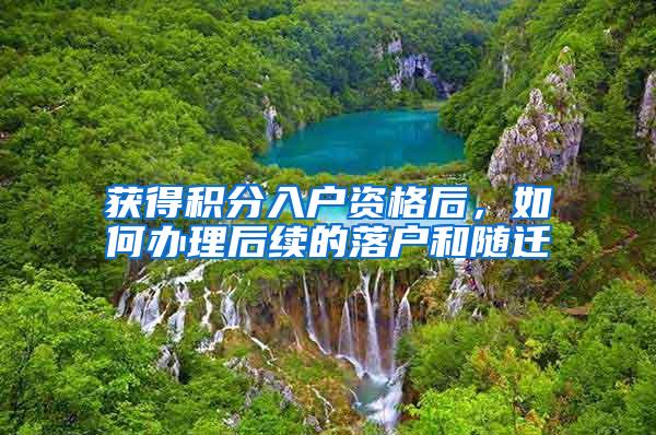 获得积分入户资格后，如何办理后续的落户和随迁