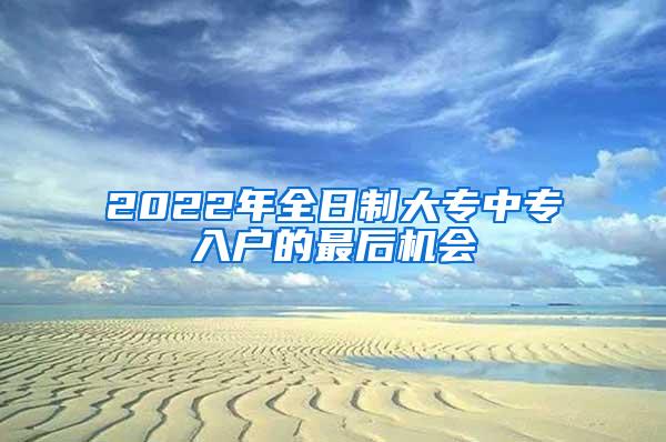 2022年全日制大专中专入户的最后机会