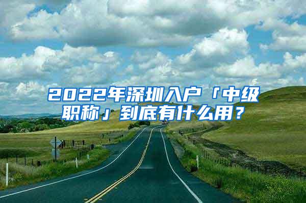 2022年深圳入户「中级职称」到底有什么用？